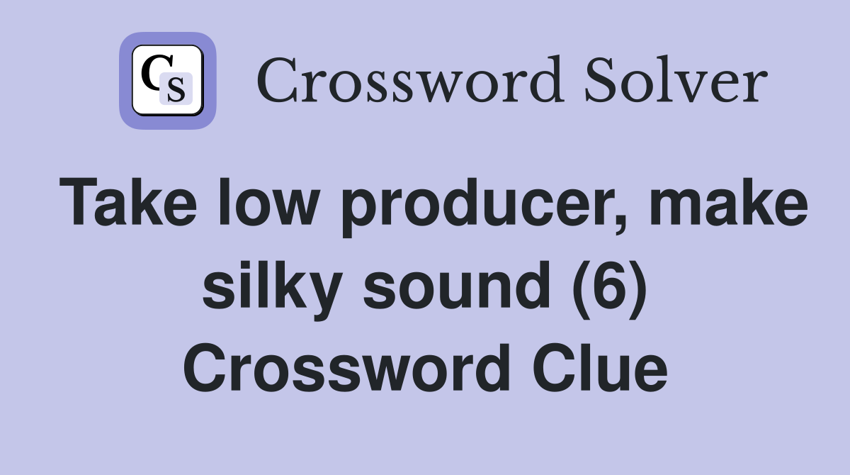Take low producer, make silky sound (6) Crossword Clue Answers